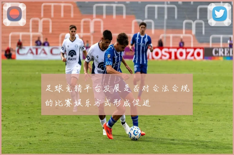 足球竞猜平台发展是否对合法合规的比赛娱乐方式形成促进