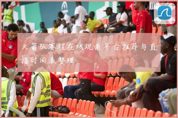 火箭队赛程在线观看平台推荐与直播时间表整理