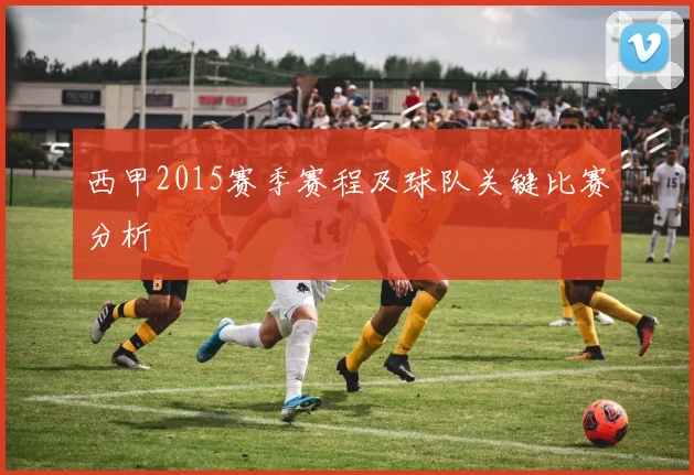西甲2015赛季赛程及球队关键比赛分析