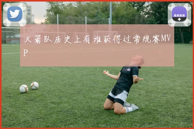 火箭队历史上有谁获得过常规赛MVP