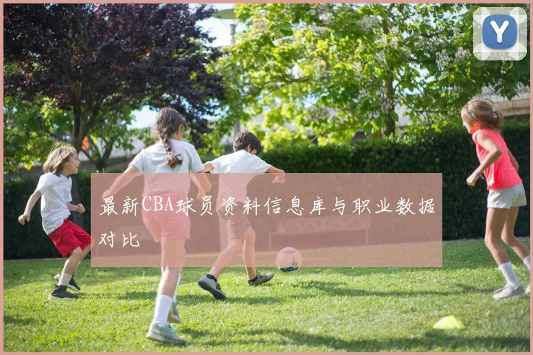 最新CBA球员资料信息库与职业数据对比