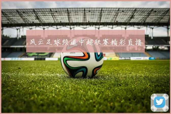 风云足球频道中超联赛精彩直播