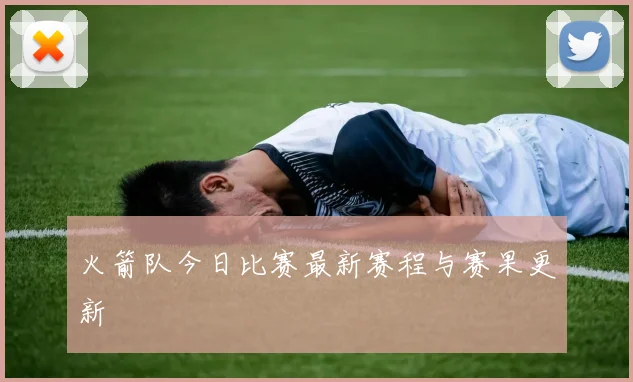 火箭队今日比赛最新赛程与赛果更新
