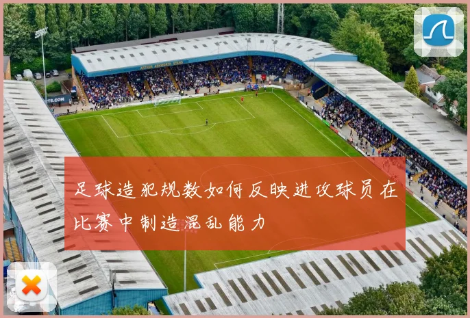 足球造犯规数如何反映进攻球员在比赛中制造混乱能力