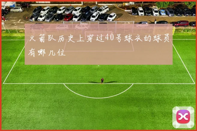 火箭队历史上穿过40号球衣的球员有哪几位