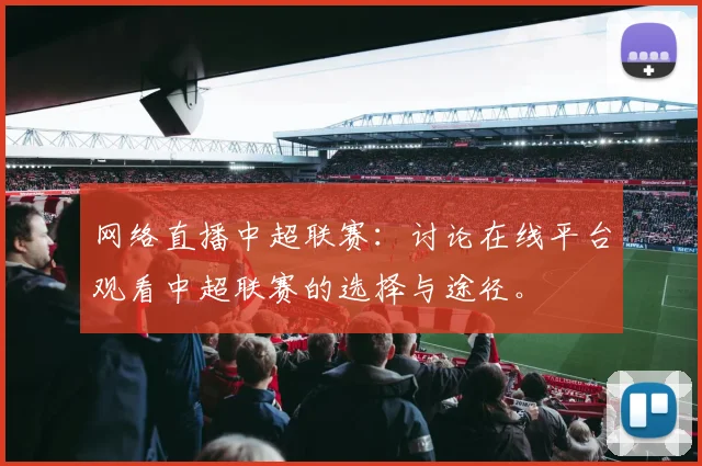 网络直播中超联赛：讨论在线平台观看中超联赛的选择与途径。