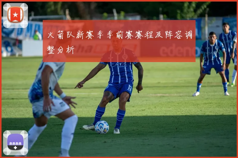 火箭队新赛季季前赛赛程及阵容调整分析